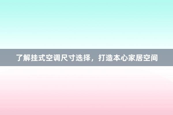 了解挂式空调尺寸选择，打造本心家居空间