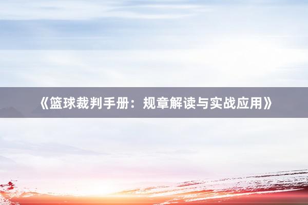 《篮球裁判手册：规章解读与实战应用》